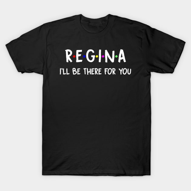 Regina I'll Be There For You | Regina FirstName | Regina Family Name | Regina Surname | Regina Name T-Shirt by CarsonAshley6Xfmb